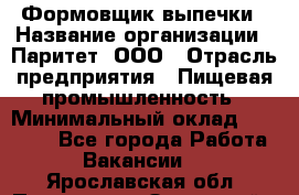 Формовщик выпечки › Название организации ­ Паритет, ООО › Отрасль предприятия ­ Пищевая промышленность › Минимальный оклад ­ 21 000 - Все города Работа » Вакансии   . Ярославская обл.,Переславль-Залесский г.